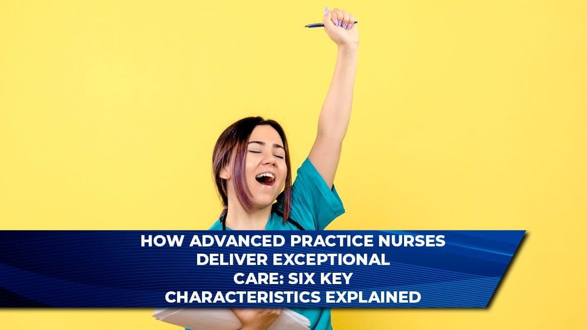 How Advanced Practice Nurses Deliver Exceptional Care: Six Key Characteristics Explained